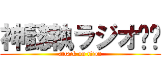 神懿執ラジオ〜🎵 (attack on titan)