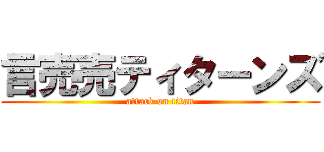 言売売ティターンズ (attack on titan)