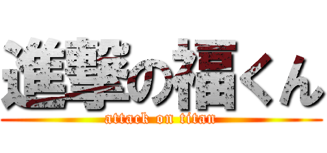 進撃の福くん (attack on titan)