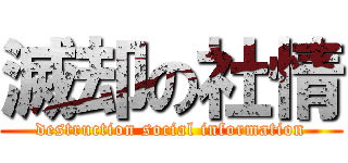 滅却の社情 (destruction social information)