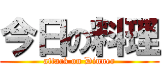 今日の料理 (attack on Dinner)