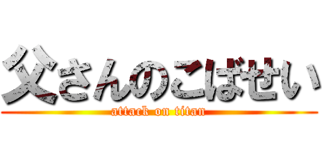 父さんのこばせい (attack on titan)