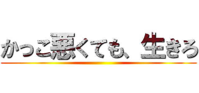 かっこ悪くても、生きろ ()