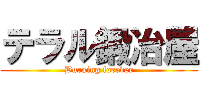 テラル鍛冶屋 (Burning forever)