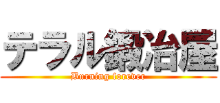 テラル鍛冶屋 (Burning forever)