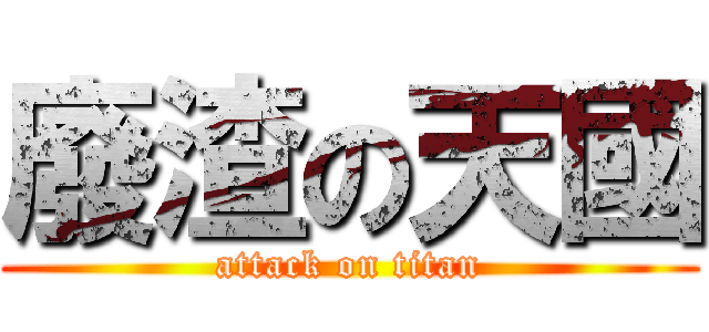 廢渣の天國 (attack on titan)