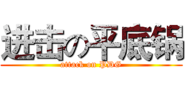 进击の平底锅 (attack on PDG)