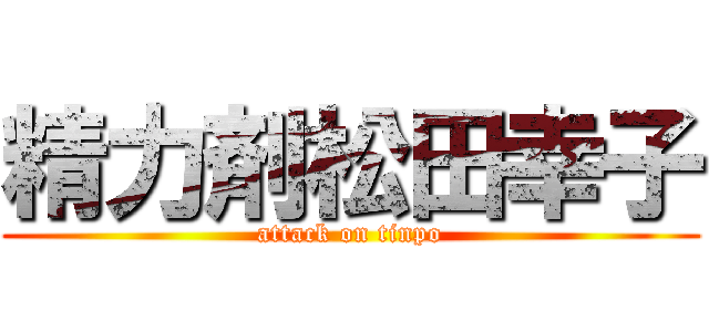 精力剤松田幸子 (attack on tinpo)