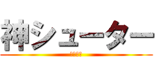 神シューター (田北歩夢)
