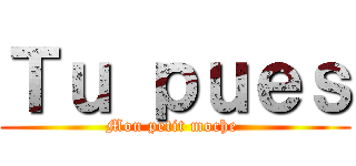 Ｔｕ ｐｕｅｓ (Mon petit moche )