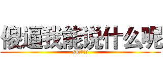 傻逼我能说什么呢 (sb，看灰机)