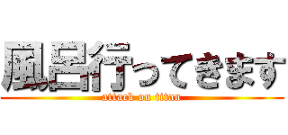 風呂行ってきます (attack on titan)