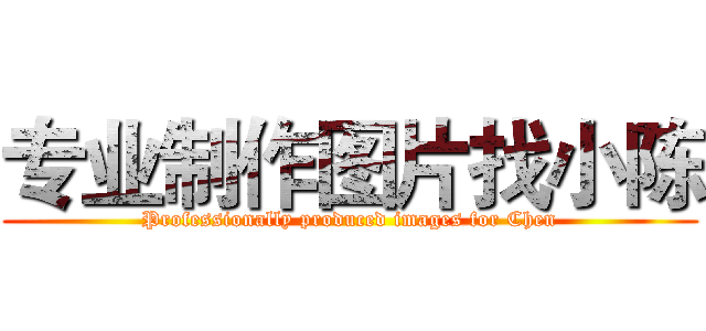 专业制作图片找小陈 (Professionally produced images for Chen)