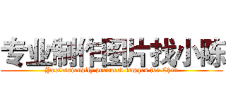 专业制作图片找小陈 (Professionally produced images for Chen)