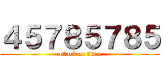 ４５７８５７８５ (attack on titan)