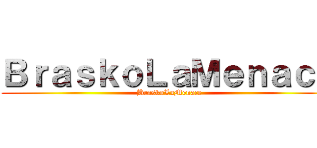 ＢｒａｓｋｏＬａＭｅｎａｃｅ (BraskoLaMenace)