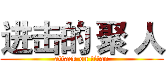 进击的 聚 人 (attack on titan)