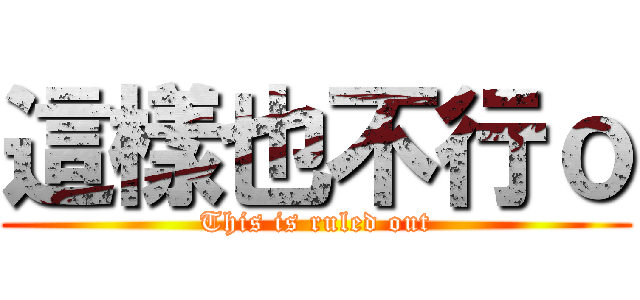 這樣也不行ｏ (This is ruled out)