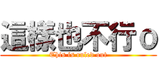 這樣也不行ｏ (This is ruled out)