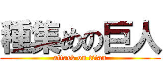 種集めの巨人 (attack on titan)