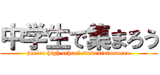 中学生で集まろう (junior high school studentatumarou)