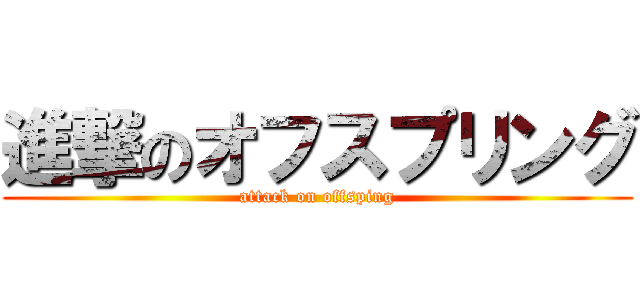 進撃のオフスプリング (attack on offsping)