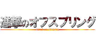 進撃のオフスプリング (attack on offsping)