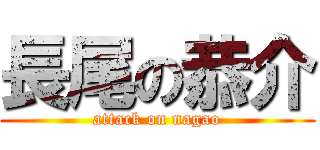 長尾の恭介 (attack on nagao)