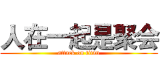人在一起是聚会 (attack on titan)