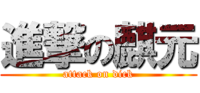進撃の麒元 (attack on dick)
