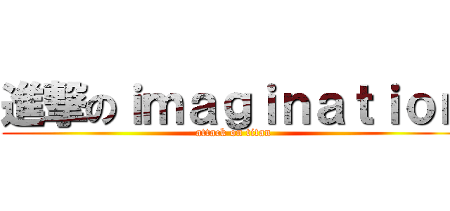 進撃のｉｍａｇｉｎａｔｉｏｎ (attack on titan)