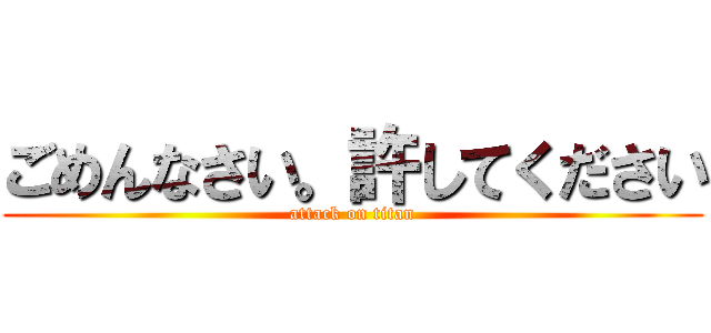 ごめんなさい。許してください (attack on titan)