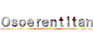 Ｏｓｏｅｒｅｎｔｉｔａｎ (attack on titan)