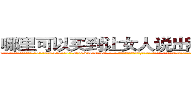 哪里可以买到让女人说出秘密的药 (哪里可以买到让女人说出秘密的药【电-话151x68344x817-Q1065427042元-吉-药-业】我们做的是长期生意,靠的是老客户长期支持 哪里可以买到让女人说出秘密的药在发表了一篇http://sngk.net/n3l7j5

参考消息网我们做的是长期生意,靠的是老客户长期支持也许我们早该意识到，就连鲍勃·霍斯金斯（金球奖戏剧类电影男主角 
)