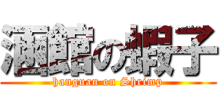 涵館の蝦子 (hanguan on Shrimp)