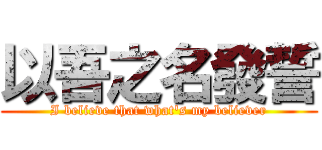 以吾之名發誓 (I believe that what\'s my believer)