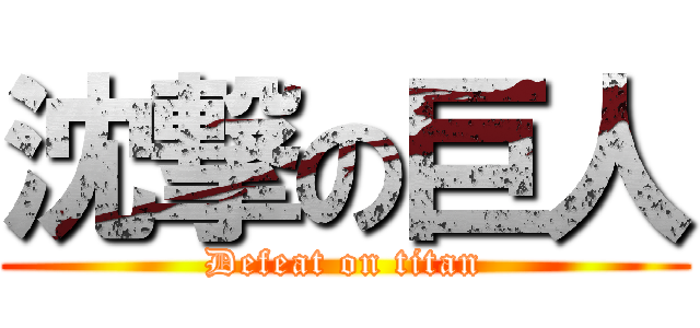 沈撃の巨人 (Defeat on titan)