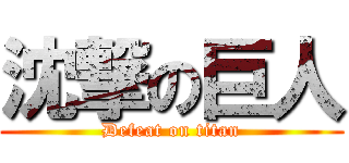 沈撃の巨人 (Defeat on titan)