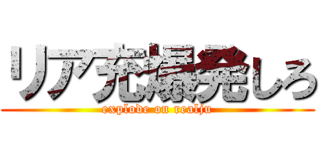 リア充爆発しろ (explode on realju)