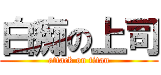 白痴の上司 (attack on titan)