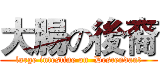 大腸の後裔 (large intestine on  Descendant)
