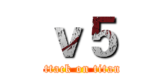 ｖ５ (attack on titan)