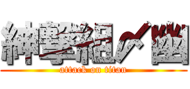 紳撃組〆幽 (attack on titan)