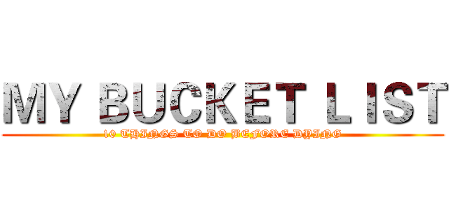 ＭＹ ＢＵＣＫＥＴ ＬＩＳＴ (10 THINGS TO DO BEFORE DYING)