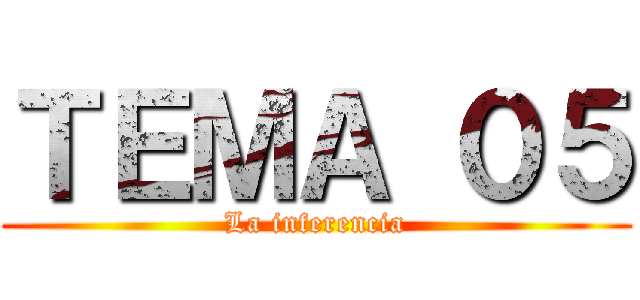 ＴＥＭＡ ０５ (La inferencia)