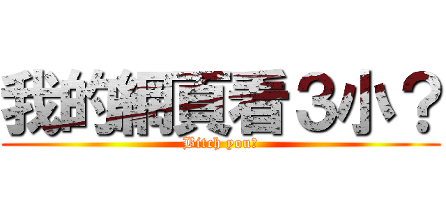 我的網頁看３小？ (Bitch you?)