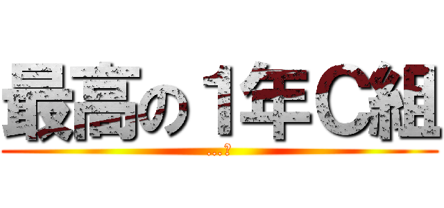 最高の１年Ｃ組 (…。)