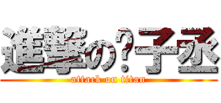 進撃の吳子丞 (attack on titan)