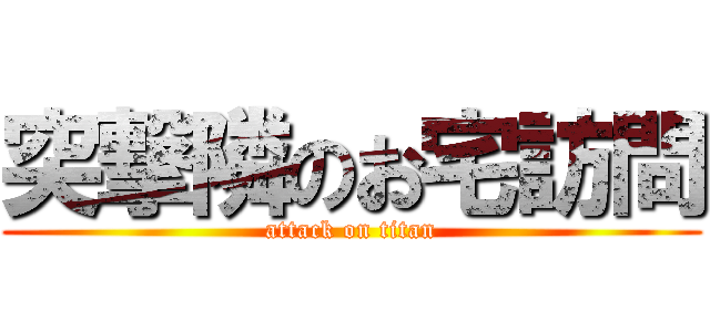 突撃隣のお宅訪問 (attack on titan)