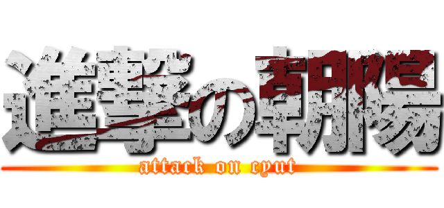 進撃の朝陽 (attack on cyut)